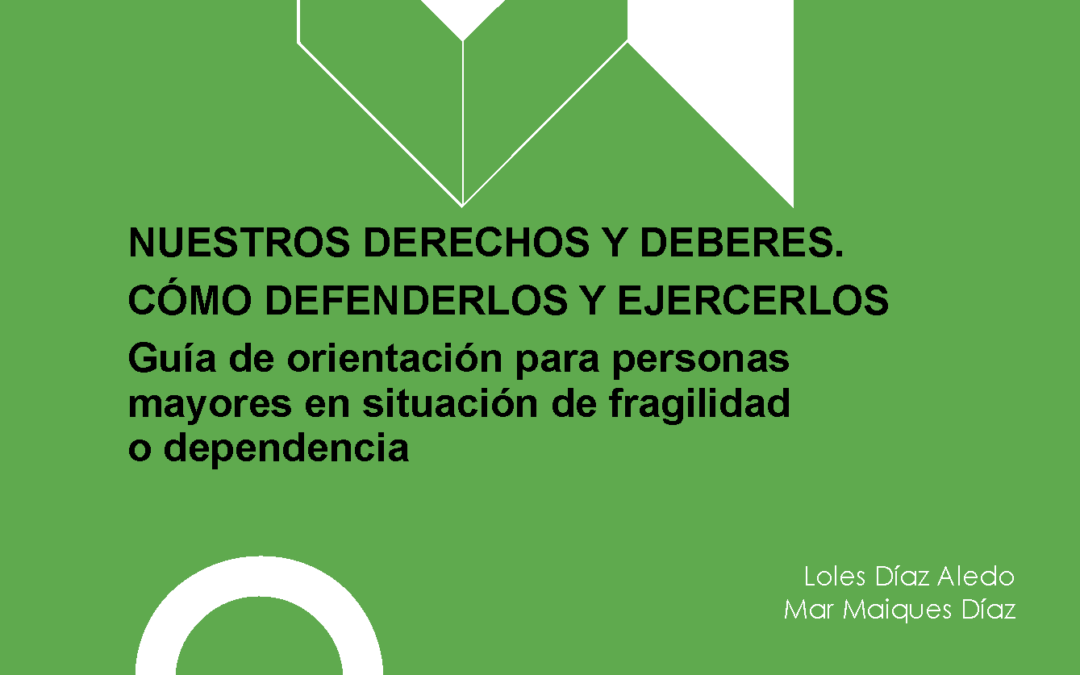 GUIA Nº9: NUESTROS DERECHOS Y DEBERES. CÓMO DEFENDERLOS Y EJERCERLOS. Guía de orientación para personas mayores en situación de fragilidad o dependencia